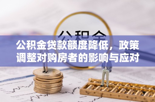 石棉公积金贷款额度降低，政策调整对购房者的影响与应对策略
