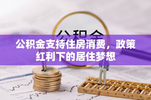 石棉公积金支持住房消费，政策红利下的居住梦想