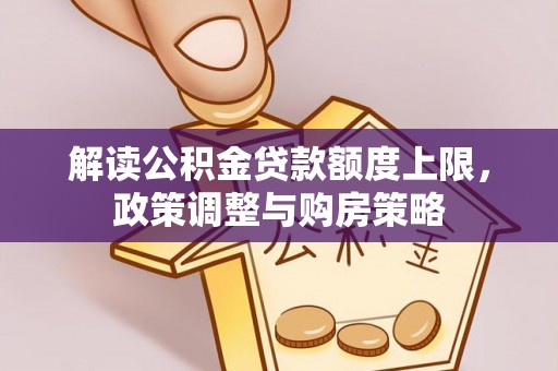 石棉解读公积金贷款额度上限，政策调整与购房策略