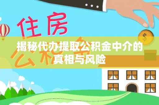 石棉揭秘代办提取公积金中介的真相与风险