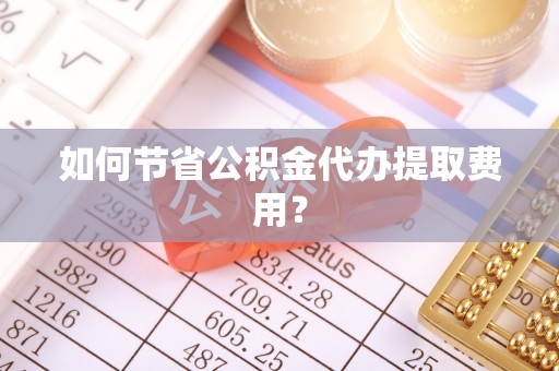 石棉如何节省公积金代办提取费用？