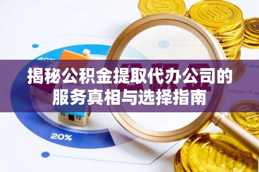 石棉揭秘公积金提取代办公司的服务真相与选择指南