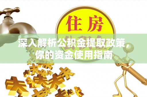 石棉深入解析公积金提取政策，你的资金使用指南