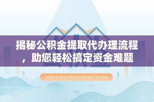 石棉揭秘公积金提取代办理流程，助您轻松搞定资金难题