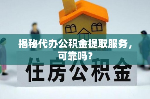 石棉揭秘代办公积金提取服务，可靠吗？