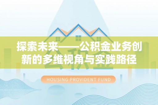 石棉探索未来——公积金业务创新的多维视角与实践路径