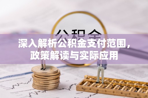 石棉深入解析公积金支付范围，政策解读与实际应用