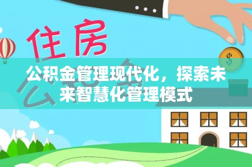 石棉公积金管理现代化，探索未来智慧化管理模式