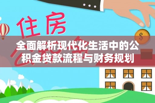 石棉全面解析现代化生活中的公积金贷款流程与财务规划