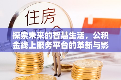 石棉探索未来的智慧生活，公积金线上服务平台的革新与影响
