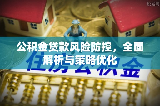 石棉公积金贷款风险防控，全面解析与策略优化