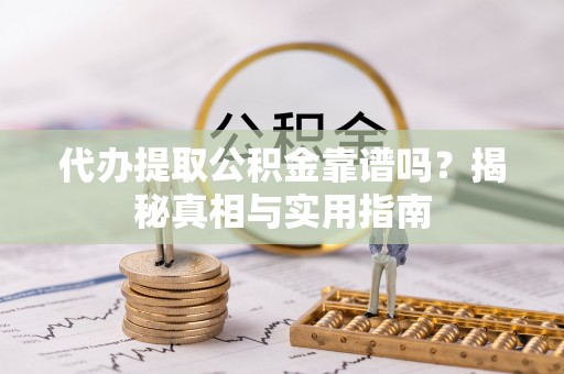 石棉代办提取公积金靠谱吗？揭秘真相与实用指南