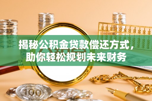 石棉揭秘公积金贷款偿还方式，助你轻松规划未来财务