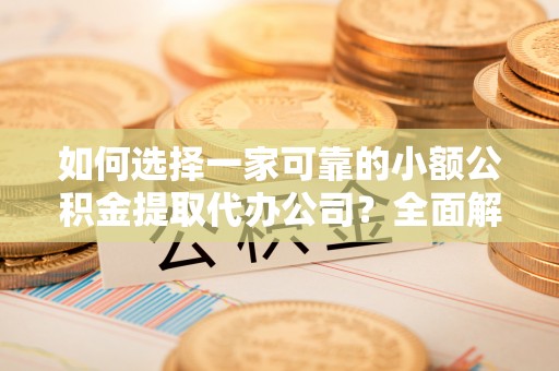 石棉如何选择一家可靠的小额公积金提取代办公司？全面解析与指南