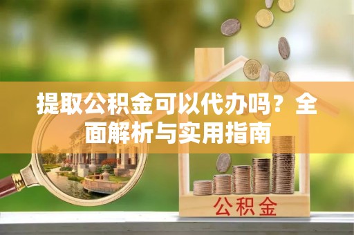 石棉提取公积金可以代办吗？全面解析与实用指南