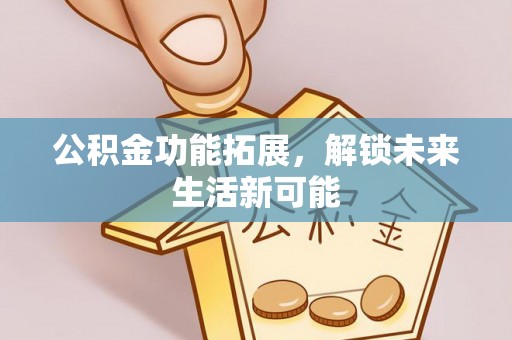 石棉公积金功能拓展，解锁未来生活新可能