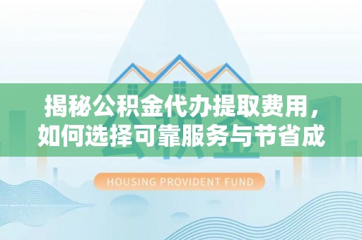 石棉揭秘公积金代办提取费用，如何选择可靠服务与节省成本