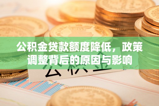 石棉公积金贷款额度降低，政策调整背后的原因与影响