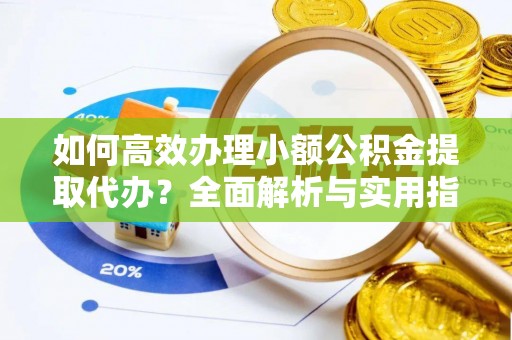 石棉如何高效办理小额公积金提取代办？全面解析与实用指南