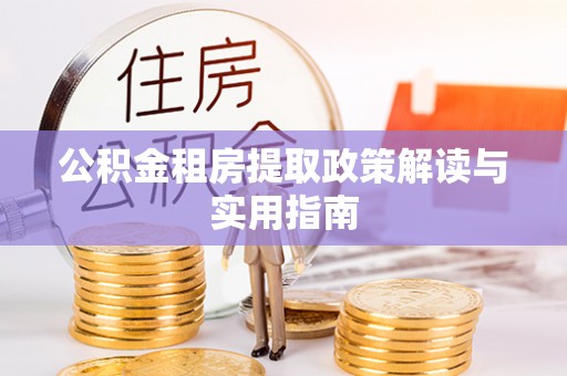 石棉公积金租房提取政策解读与实用指南