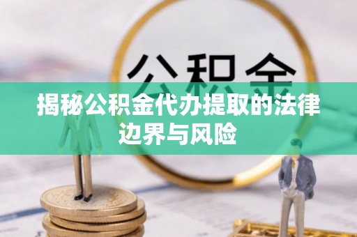 石棉揭秘公积金代办提取的法律边界与风险