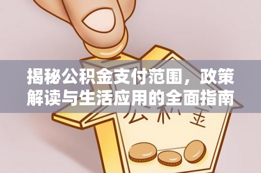 石棉揭秘公积金支付范围，政策解读与生活应用的全面指南