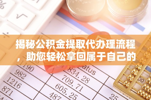 石棉揭秘公积金提取代办理流程，助您轻松拿回属于自己的钱