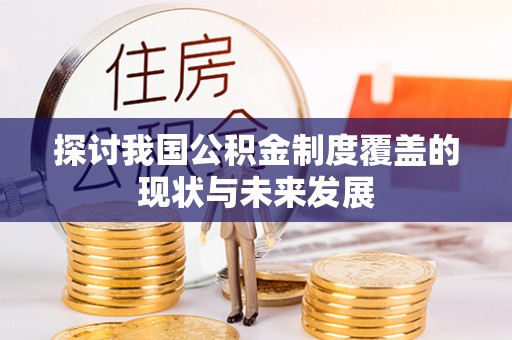 石棉探讨我国公积金制度覆盖的现状与未来发展