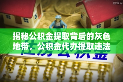 石棉揭秘公积金提取背后的灰色地带，公积金代办提取违法不？