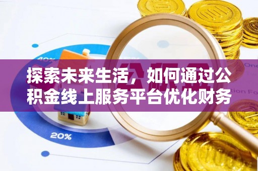 石棉探索未来生活，如何通过公积金线上服务平台优化财务管理