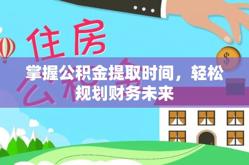 石棉掌握公积金提取时间，轻松规划财务未来