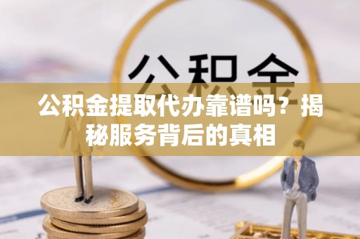 石棉公积金提取代办靠谱吗？揭秘服务背后的真相