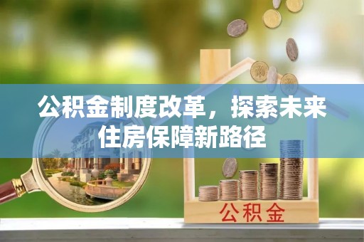 石棉公积金制度改革，探索未来住房保障新路径