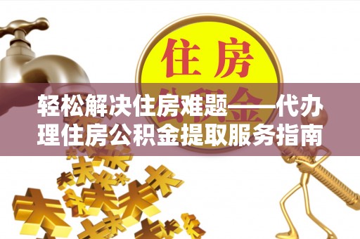 石棉轻松解决住房难题——代办理住房公积金提取服务指南