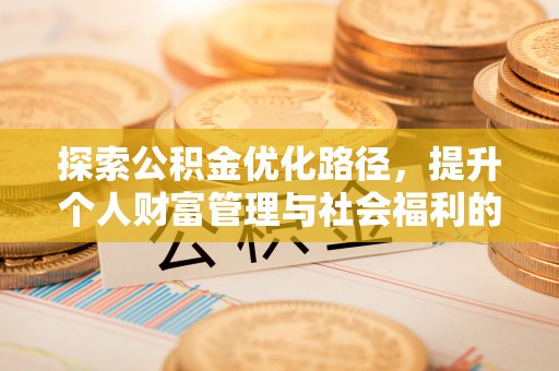 石棉探索公积金优化路径，提升个人财富管理与社会福利的双赢之道