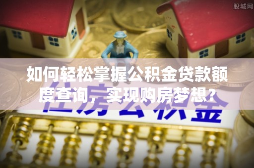 石棉如何轻松掌握公积金贷款额度查询，实现购房梦想？