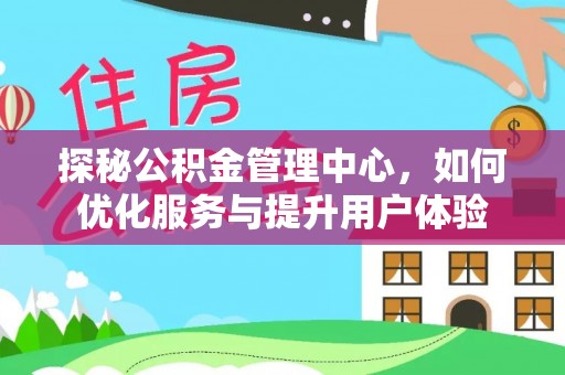 石棉探秘公积金管理中心，如何优化服务与提升用户体验