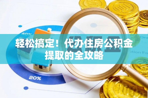 石棉轻松搞定！代办住房公积金提取的全攻略