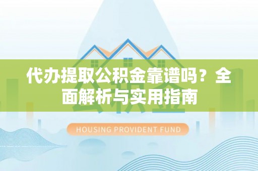 石棉代办提取公积金靠谱吗？全面解析与实用指南