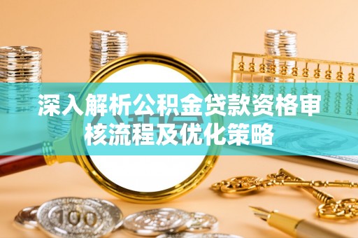 石棉深入解析公积金贷款资格审核流程及优化策略