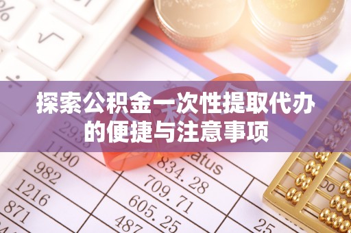 石棉探索公积金一次性提取代办的便捷与注意事项