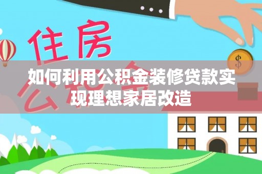 石棉如何利用公积金装修贷款实现理想家居改造