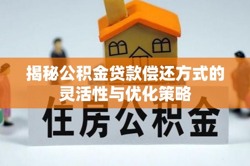 石棉揭秘公积金贷款偿还方式的灵活性与优化策略