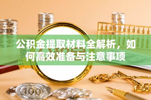 石棉公积金提取材料全解析，如何高效准备与注意事项