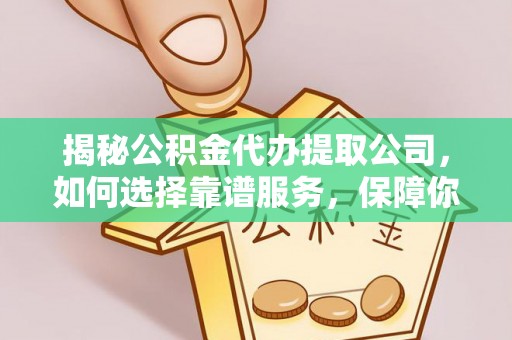 石棉揭秘公积金代办提取公司，如何选择靠谱服务，保障你的资金安全