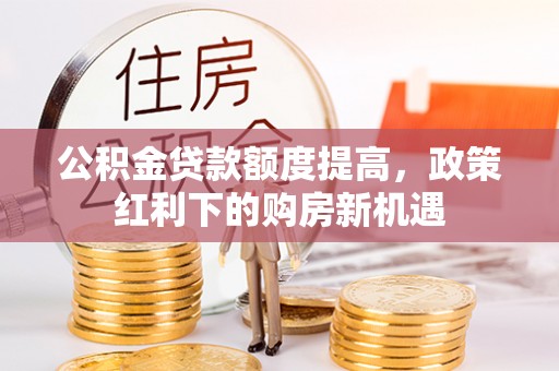 石棉公积金贷款额度提高，政策红利下的购房新机遇