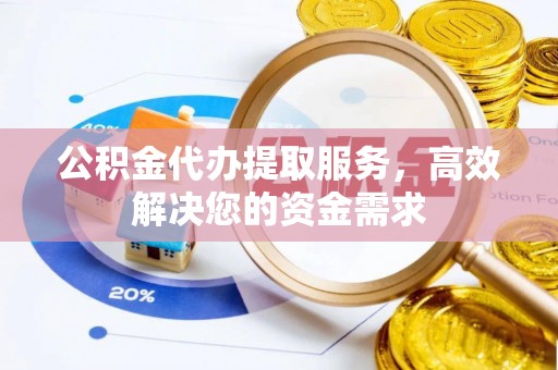 石棉公积金代办提取服务，高效解决您的资金需求