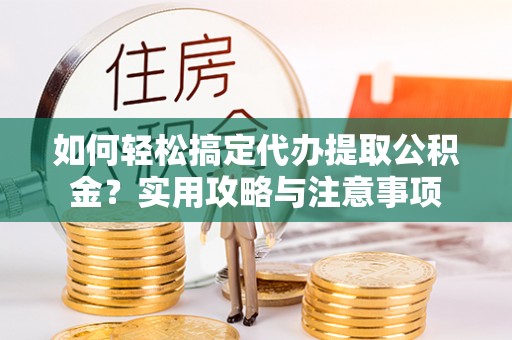 石棉如何轻松搞定代办提取公积金？实用攻略与注意事项