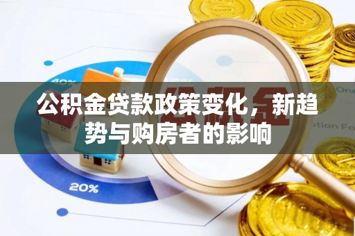石棉公积金贷款政策变化，新趋势与购房者的影响