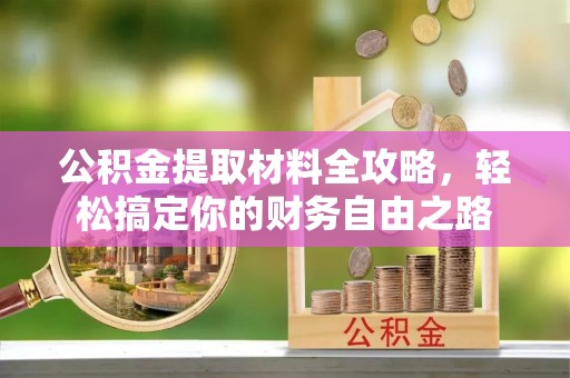 石棉公积金提取材料全攻略，轻松搞定你的财务自由之路